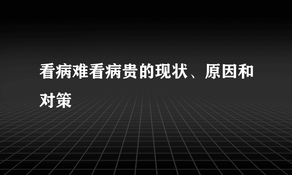 看病难看病贵的现状、原因和对策