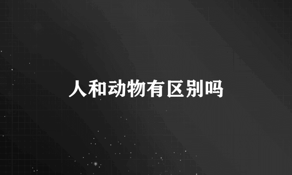 人和动物有区别吗