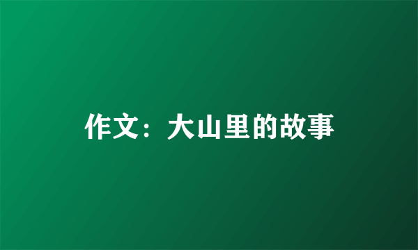 作文：大山里的故事