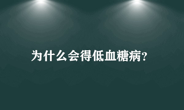 为什么会得低血糖病？