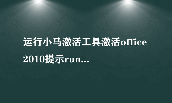 运行小马激活工具激活office2010提示runtime error216at 004082BE