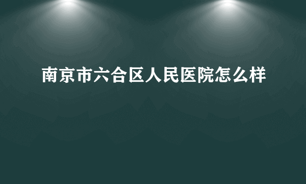 南京市六合区人民医院怎么样