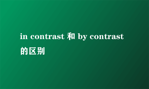 in contrast 和 by contrast的区别