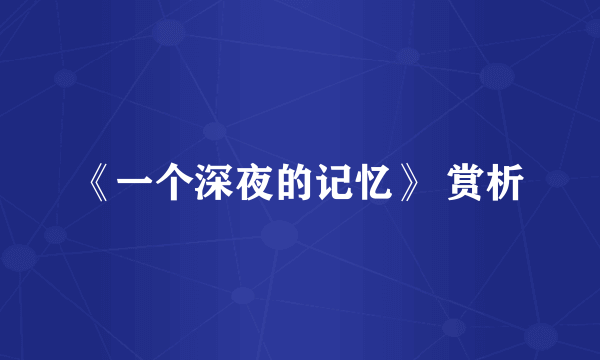 《一个深夜的记忆》 赏析