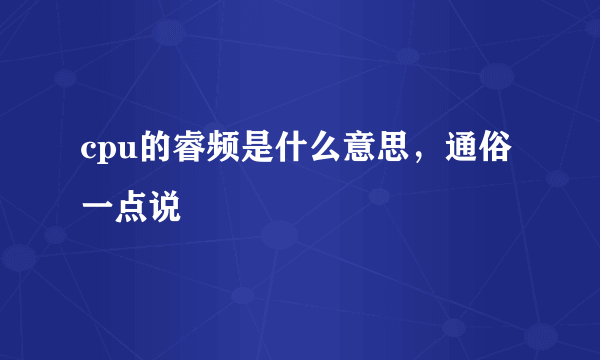 cpu的睿频是什么意思，通俗一点说