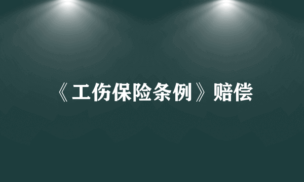 《工伤保险条例》赔偿
