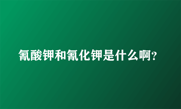 氰酸钾和氰化钾是什么啊？