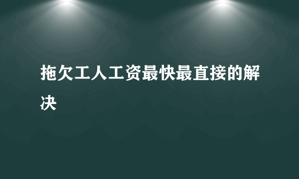 拖欠工人工资最快最直接的解决