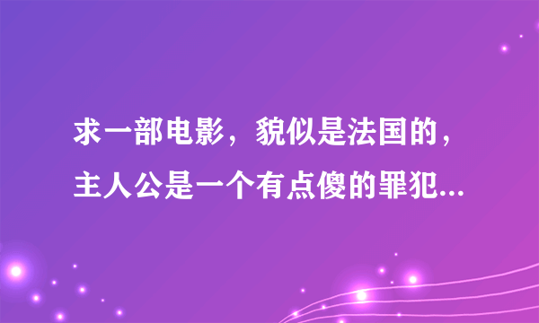 求一部电影，貌似是法国的，主人公是一个有点傻的罪犯，名叫钢蛋，讲述的是他和一个貌似杀手的故事～～