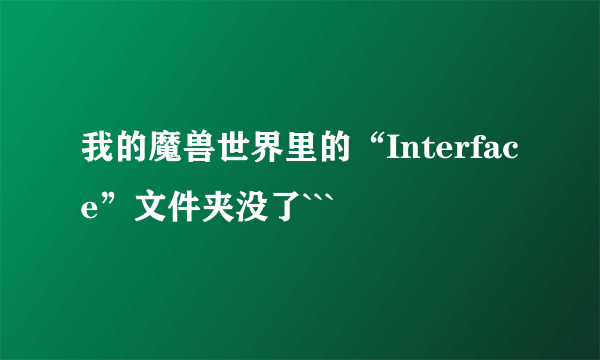 我的魔兽世界里的“Interface”文件夹没了```