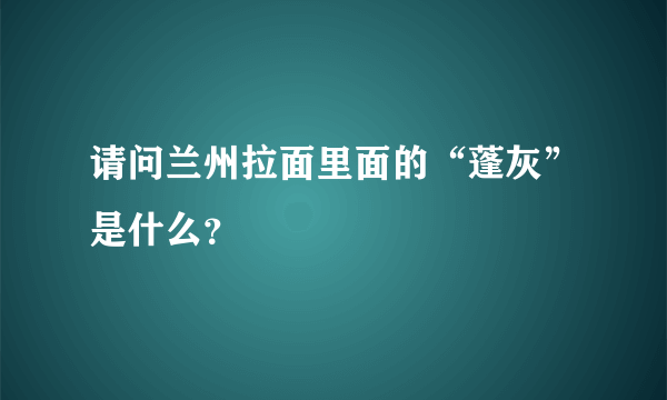 请问兰州拉面里面的“蓬灰”是什么？