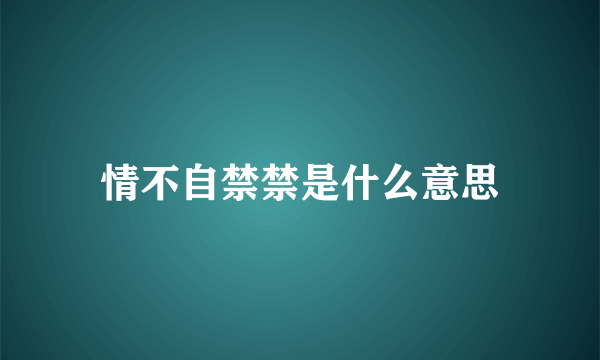 情不自禁禁是什么意思