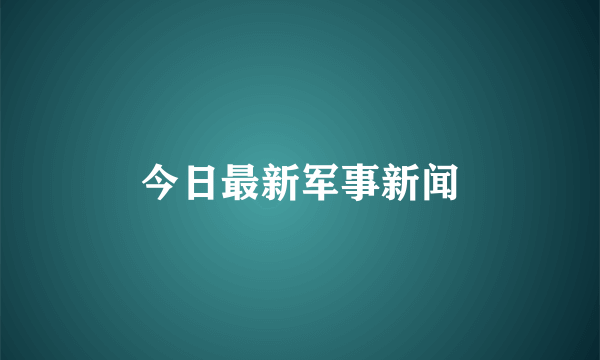今日最新军事新闻