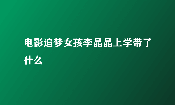 电影追梦女孩李晶晶上学带了什么