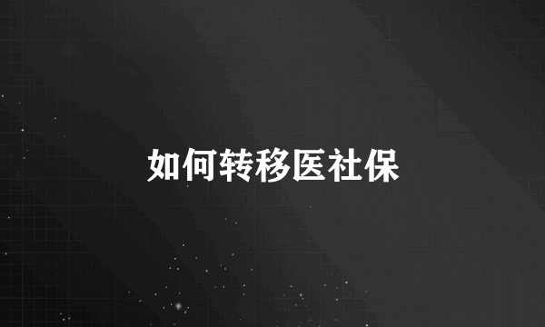 如何转移医社保