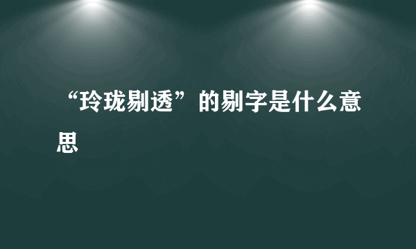 “玲珑剔透”的剔字是什么意思