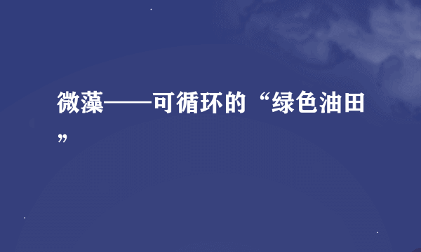 微藻——可循环的“绿色油田”