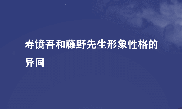 寿镜吾和藤野先生形象性格的异同