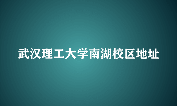 武汉理工大学南湖校区地址