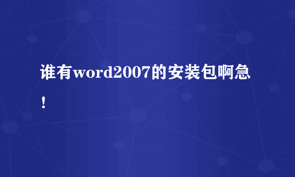 谁有word2007的安装包啊急！
