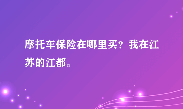 摩托车保险在哪里买？我在江苏的江都。