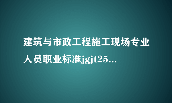 建筑与市政工程施工现场专业人员职业标准jgjt250-2011不包括什么