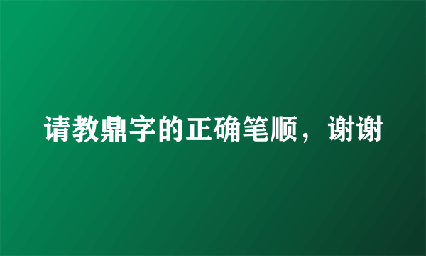 请教鼎字的正确笔顺，谢谢