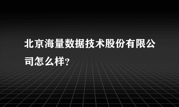 北京海量数据技术股份有限公司怎么样？