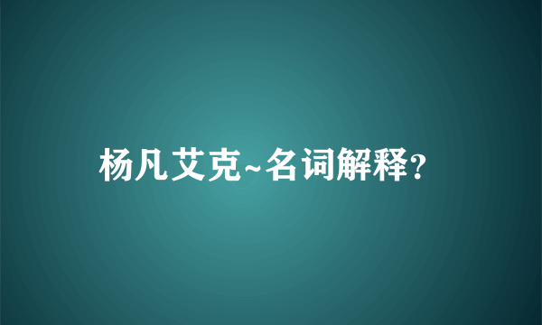 杨凡艾克~名词解释？