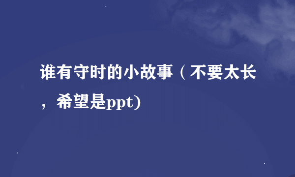 谁有守时的小故事（不要太长，希望是ppt)