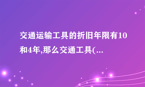 交通运输工具的折旧年限有10和4年,那么交通工具(比如公交车,摩托车,自行车,小轿车等等)的折旧年限呢
