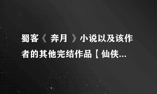 蜀客《 奔月 》小说以及该作者的其他完结作品【仙侠、喜剧结尾】