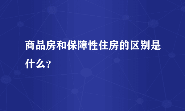商品房和保障性住房的区别是什么？