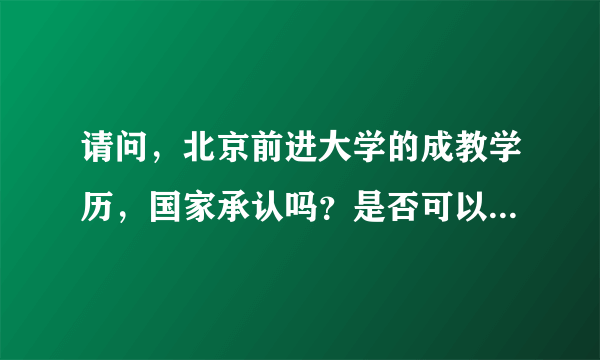 请问，北京前进大学的成教学历，国家承认吗？是否可以上国家教育网？上不了国家网就意味着国家不予承认吗