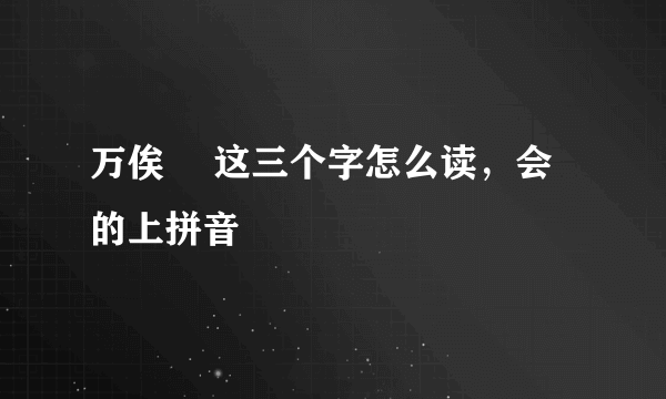 万俟卨 这三个字怎么读，会的上拼音