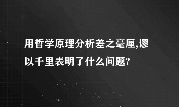 用哲学原理分析差之毫厘,谬以千里表明了什么问题?