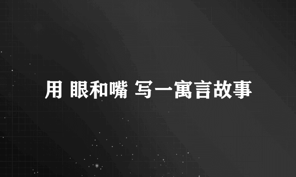 用 眼和嘴 写一寓言故事