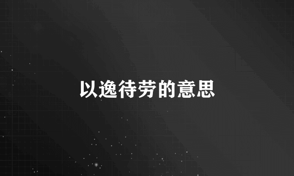 以逸待劳的意思