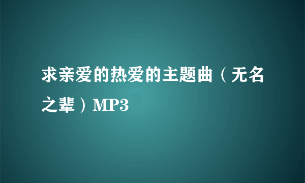 求亲爱的热爱的主题曲（无名之辈）MP3