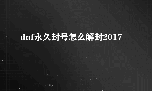 dnf永久封号怎么解封2017