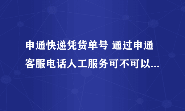 申通快递凭货单号 通过申通客服电话人工服务可不可以知道发货地址和目的地 还有就是