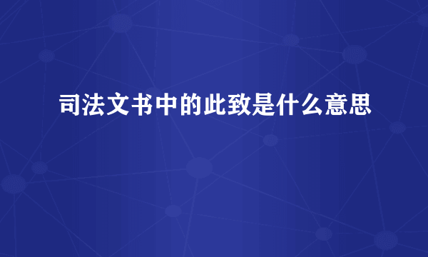 司法文书中的此致是什么意思