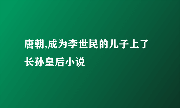 唐朝,成为李世民的儿子上了长孙皇后小说