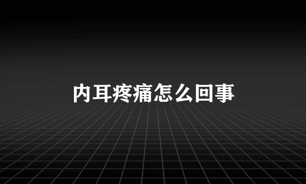 内耳疼痛怎么回事