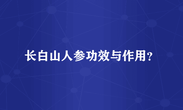 长白山人参功效与作用？