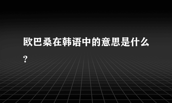 欧巴桑在韩语中的意思是什么?