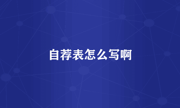 自荐表怎么写啊