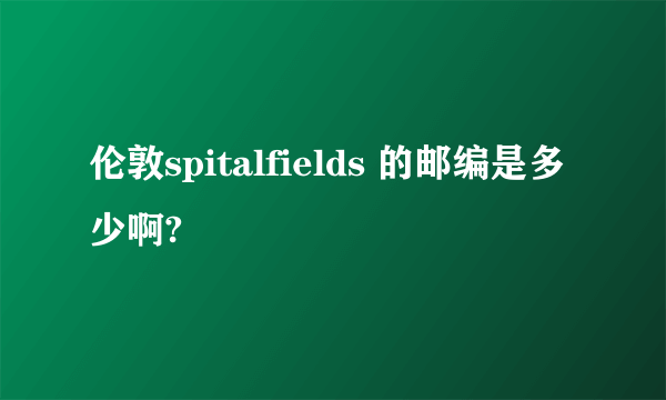 伦敦spitalfields 的邮编是多少啊?