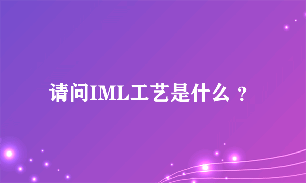 请问IML工艺是什么 ？