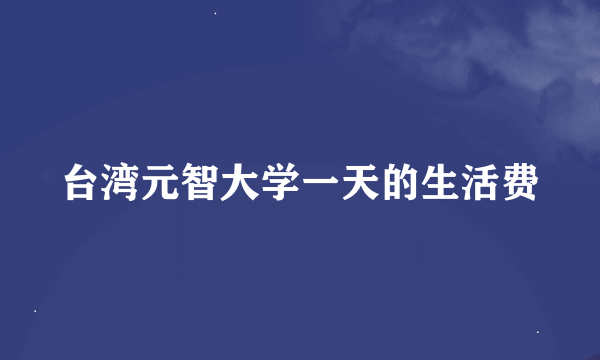 台湾元智大学一天的生活费